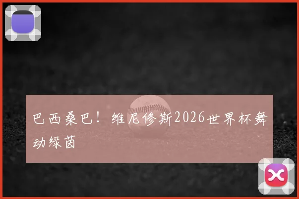 巴西桑巴！维尼修斯2026世界杯舞动绿茵