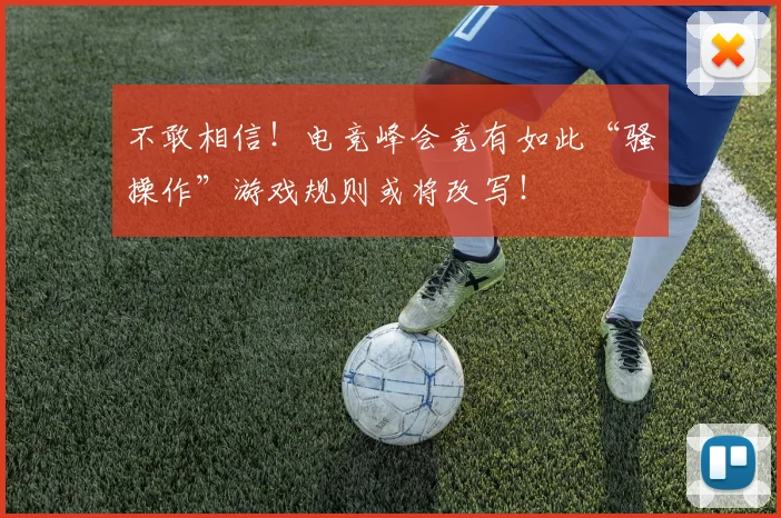 不敢相信!电竞峰会竟有如此“骚操作”游戏规则或将改写!