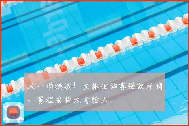 又一项挑战！女排世锦赛强敌环伺，赛程安排太考验人！