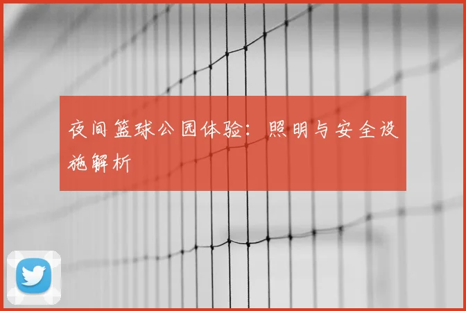 夜间篮球公园体验：照明与安全设施解析