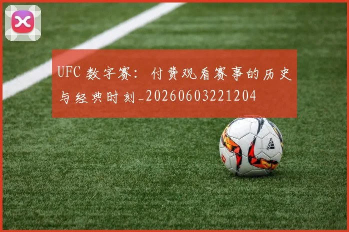 UFC 数字赛:付费观看赛事的历史与经典时刻_20260603221204