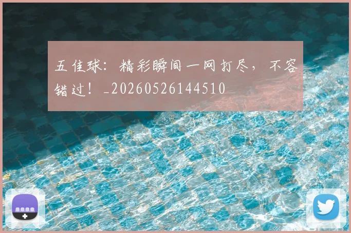 五佳球：精彩瞬间一网打尽，不容错过！_20260526144510