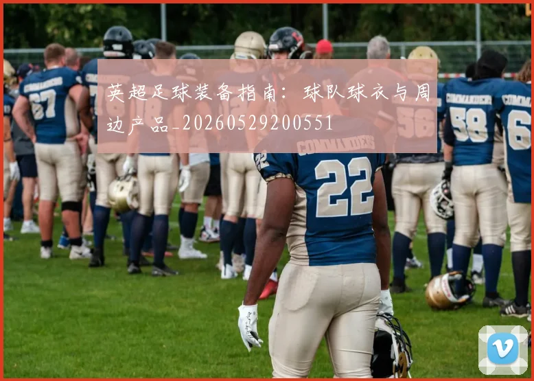 英超足球装备指南：球队球衣与周边产品_20260529200551