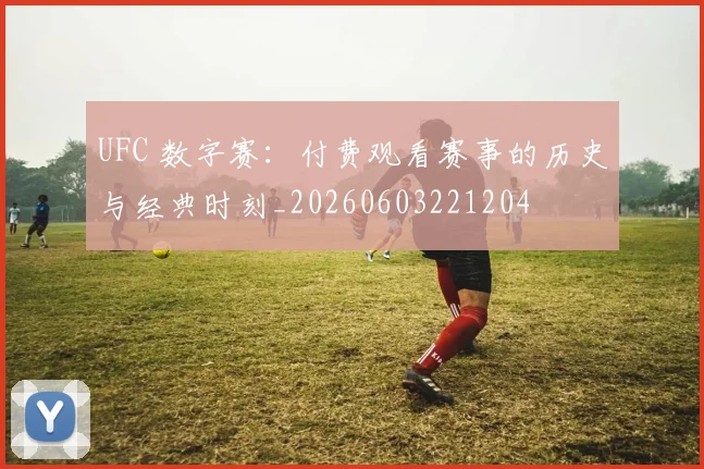 UFC 数字赛:付费观看赛事的历史与经典时刻_20260603221204