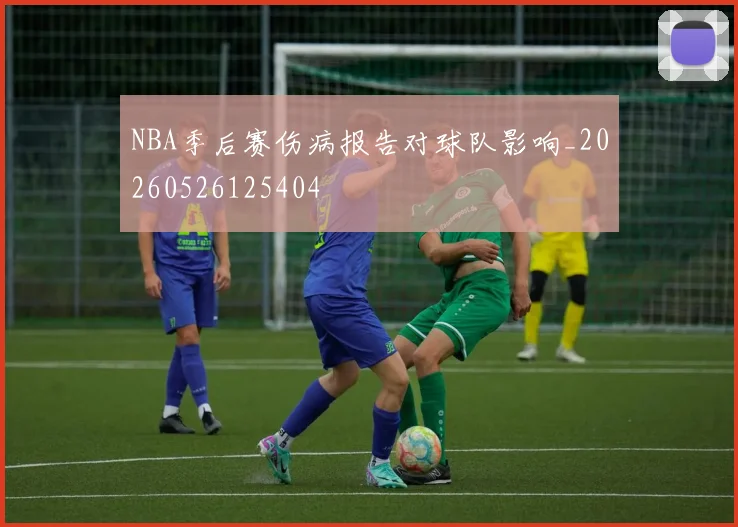 NBA季后赛伤病报告对球队影响_20260526125404