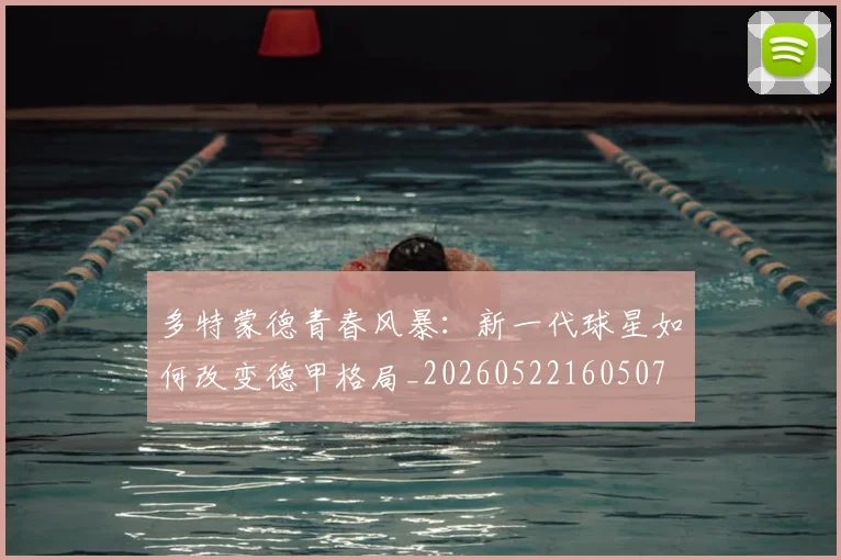 多特蒙德青春风暴:新一代球星如何改变德甲格局_20260522160507