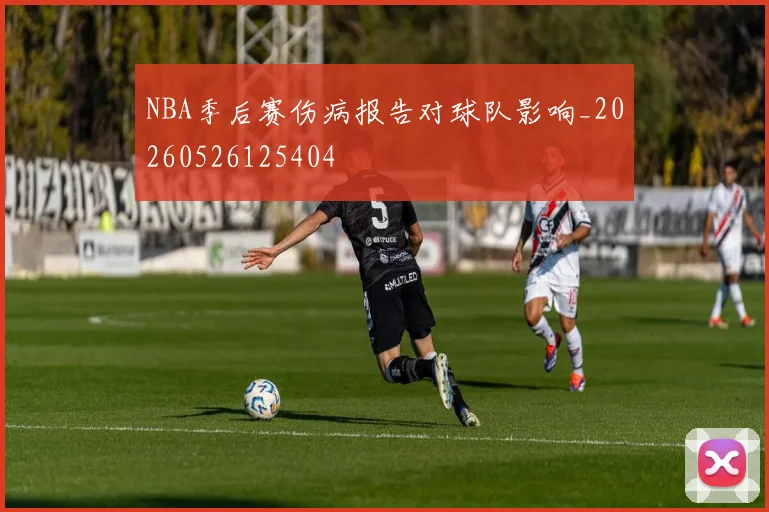 NBA季后赛伤病报告对球队影响_20260526125404