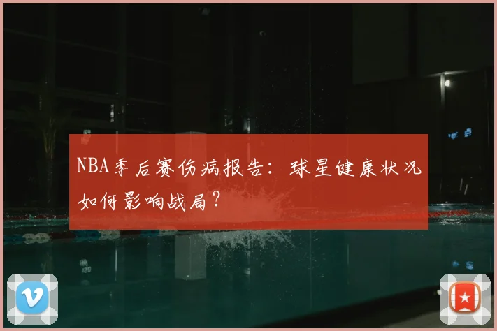 NBA季后赛伤病报告:球星健康状况如何影响战局?