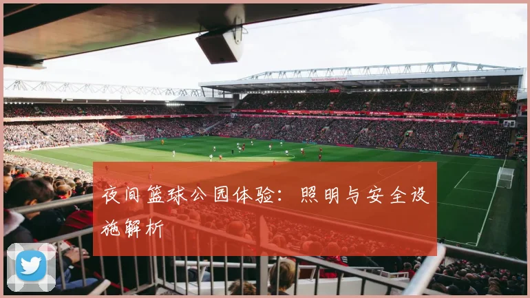 夜间篮球公园体验：照明与安全设施解析