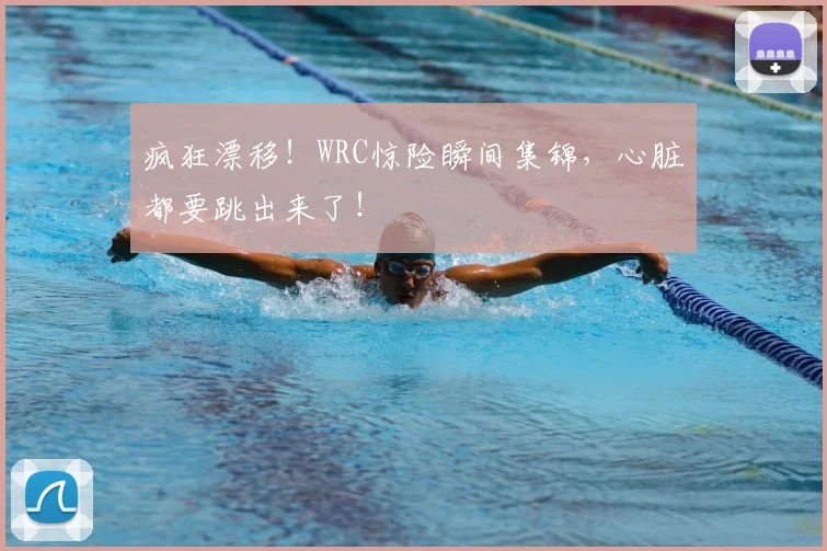 疯狂漂移!WRC惊险瞬间集锦,心脏都要跳出来了!
