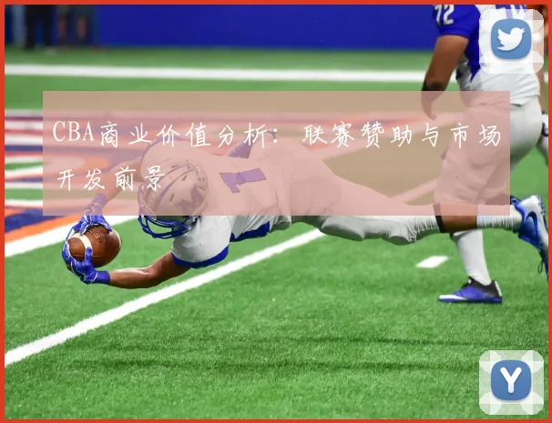 CBA商业价值分析：联赛赞助与市场开发前景