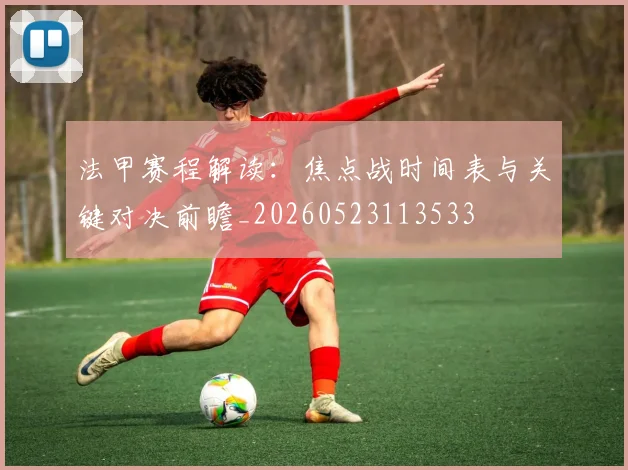 法甲赛程解读：焦点战时间表与关键对决前瞻_20260523113533