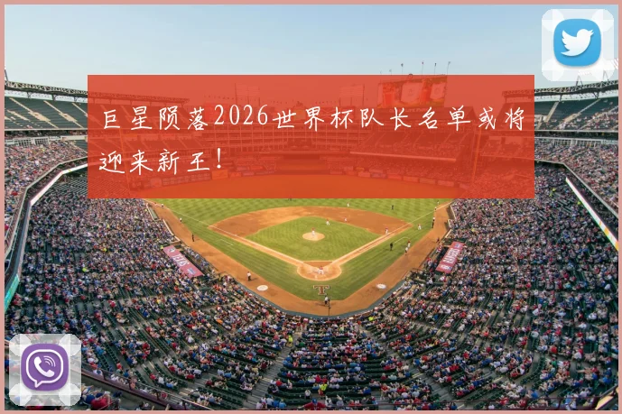 巨星陨落2026世界杯队长名单或将迎来新王!