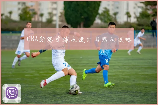 CBA新赛季球衣设计与购买攻略