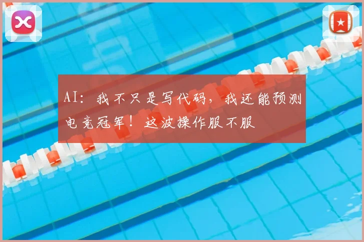 AI:我不只是写代码,我还能预测电竞冠军!这波操作服不服