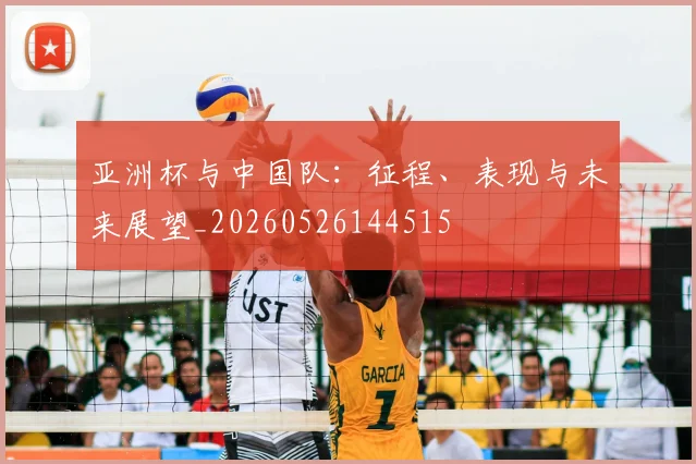 亚洲杯与中国队:征程、表现与未来展望_20260526144515