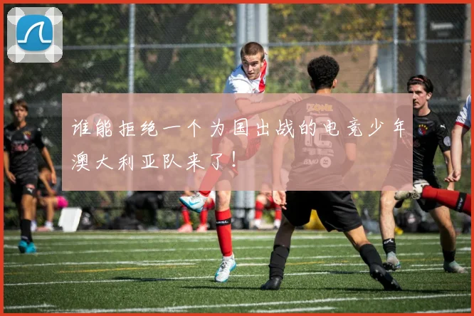 谁能拒绝一个为国出战的电竞少年澳大利亚队来了！