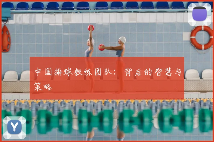 中国排球教练团队：背后的智慧与策略