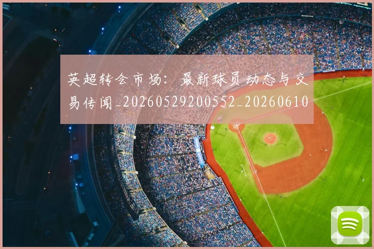 英超转会市场:最新球员动态与交易传闻_20260529200552_20260610170108