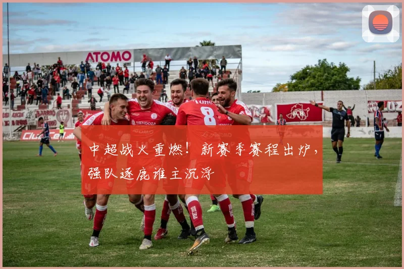 中超战火重燃！新赛季赛程出炉，强队逐鹿谁主沉浮