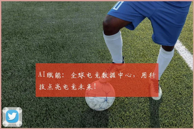 AI赋能：全球电竞数据中心，用科技点亮电竞未来！