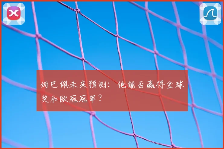 姆巴佩未来预测：他能否赢得金球奖和欧冠冠军？
