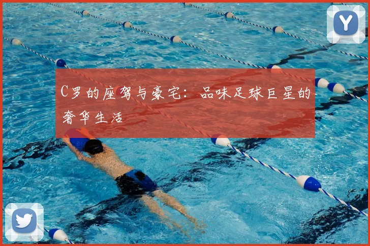 C罗的座驾与豪宅：品味足球巨星的奢华生活