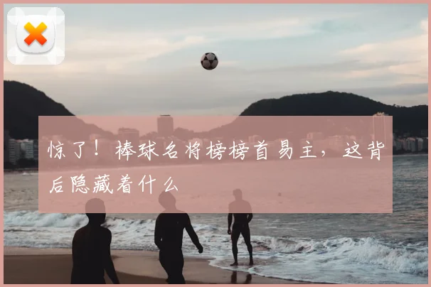 惊了！棒球名将榜榜首易主，这背后隐藏着什么