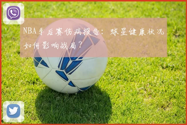 NBA季后赛伤病报告：球星健康状况如何影响战局？