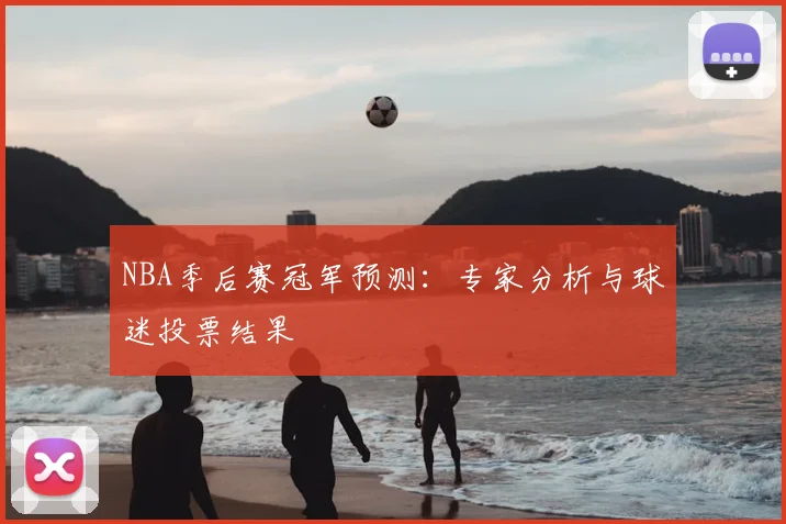 NBA季后赛冠军预测：专家分析与球迷投票结果