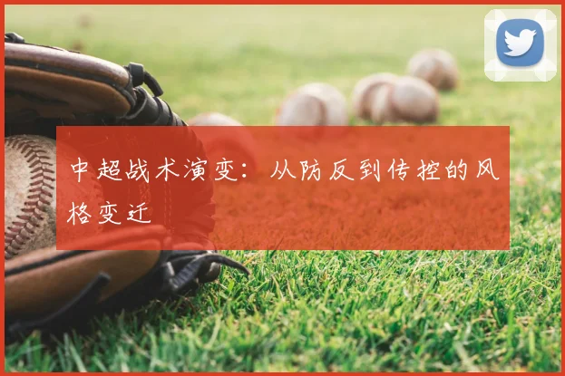 中超战术演变：从防反到传控的风格变迁